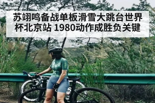 苏翊鸣备战单板滑雪大跳台世界杯北京站 1980动作成胜负关键